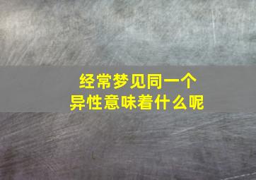 经常梦见同一个异性意味着什么呢