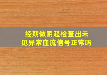 经期做阴超检查出未见异常血流信号正常吗