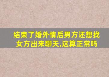 结束了婚外情后男方还想找女方出来聊天,这算正常吗