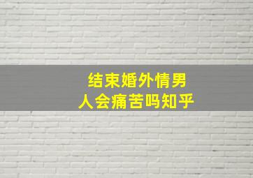 结束婚外情男人会痛苦吗知乎