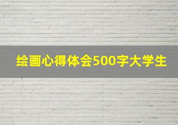 绘画心得体会500字大学生