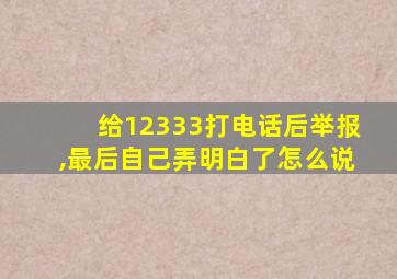 给12333打电话后举报,最后自己弄明白了怎么说