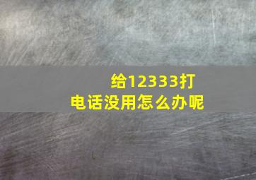 给12333打电话没用怎么办呢