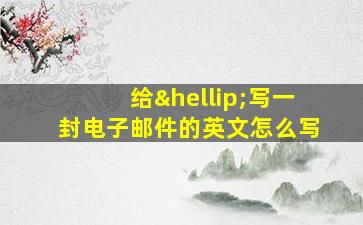 给…写一封电子邮件的英文怎么写