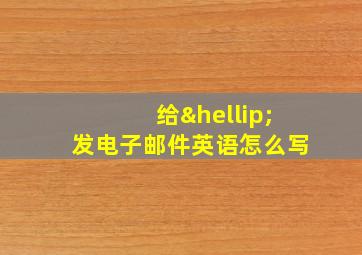 给…发电子邮件英语怎么写