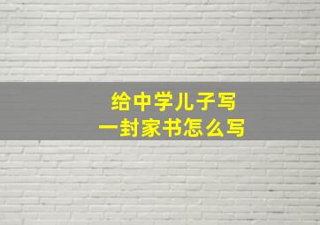 给中学儿子写一封家书怎么写