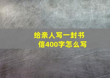 给亲人写一封书信400字怎么写