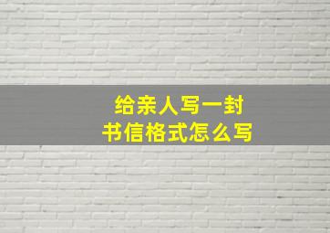 给亲人写一封书信格式怎么写