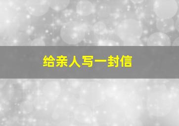 给亲人写一封信