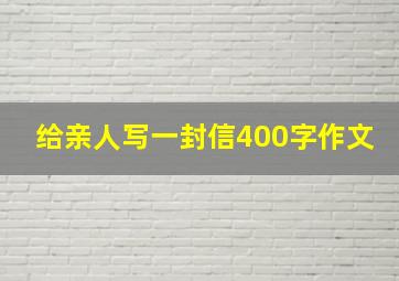 给亲人写一封信400字作文