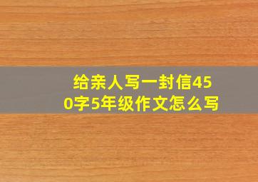 给亲人写一封信450字5年级作文怎么写