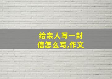 给亲人写一封信怎么写,作文