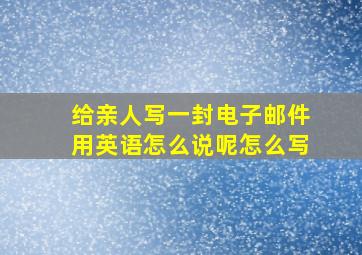 给亲人写一封电子邮件用英语怎么说呢怎么写