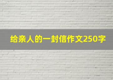 给亲人的一封信作文250字