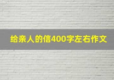 给亲人的信400字左右作文