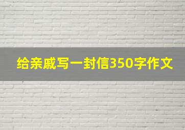 给亲戚写一封信350字作文