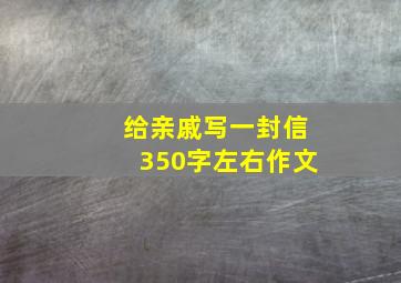 给亲戚写一封信350字左右作文