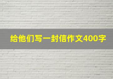 给他们写一封信作文400字