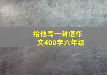 给他写一封信作文400字六年级