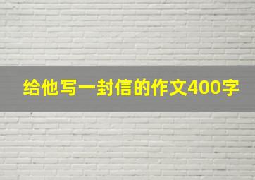 给他写一封信的作文400字