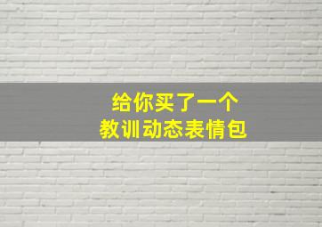 给你买了一个教训动态表情包