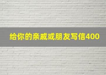 给你的亲戚或朋友写信400