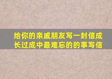 给你的亲戚朋友写一封信成长过成中最难忘的的事写信