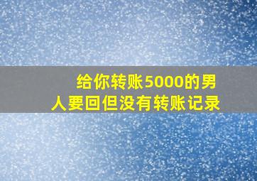 给你转账5000的男人要回但没有转账记录