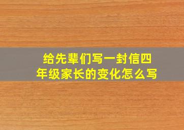 给先辈们写一封信四年级家长的变化怎么写