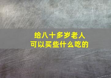 给八十多岁老人可以买些什么吃的