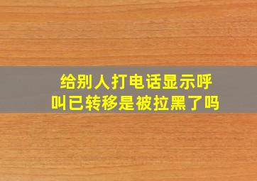 给别人打电话显示呼叫已转移是被拉黑了吗