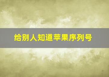 给别人知道苹果序列号