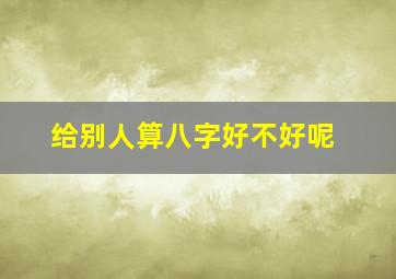 给别人算八字好不好呢