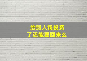 给别人钱投资了还能要回来么