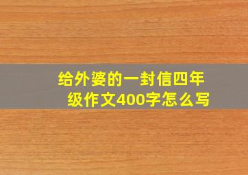 给外婆的一封信四年级作文400字怎么写