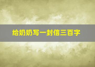 给奶奶写一封信三百字