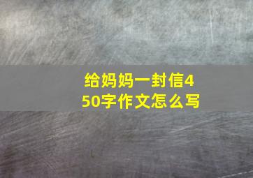 给妈妈一封信450字作文怎么写