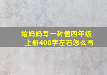 给妈妈写一封信四年级上册400字左右怎么写