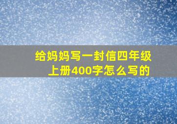 给妈妈写一封信四年级上册400字怎么写的