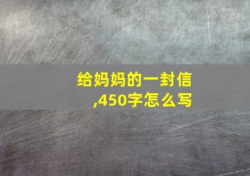 给妈妈的一封信,450字怎么写