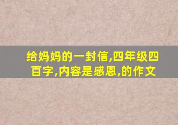 给妈妈的一封信,四年级四百字,内容是感恩,的作文