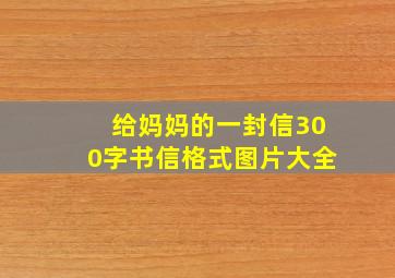 给妈妈的一封信300字书信格式图片大全