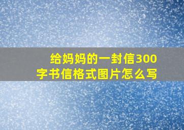 给妈妈的一封信300字书信格式图片怎么写