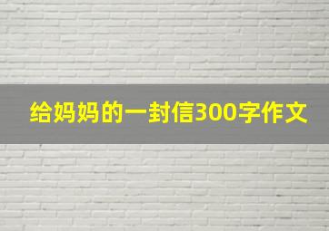 给妈妈的一封信300字作文