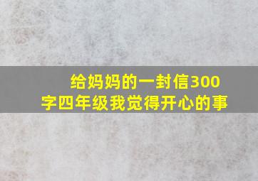 给妈妈的一封信300字四年级我觉得开心的事