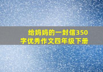 给妈妈的一封信350字优秀作文四年级下册