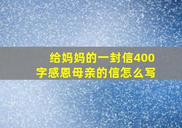 给妈妈的一封信400字感恩母亲的信怎么写