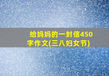 给妈妈的一封信450字作文(三八妇女节)