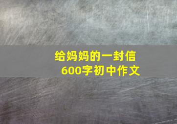 给妈妈的一封信600字初中作文