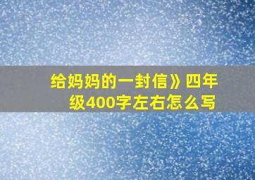 给妈妈的一封信》四年级400字左右怎么写